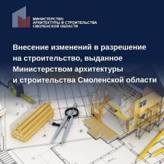внесение изменений в разрешение на строительство, выданное Министерством архитектуры и строительства Смоленской области - фото - 1